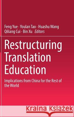 Restructuring Translation Education: Implications from China for the Rest of the World Yue, Feng 9789811331664 Springer