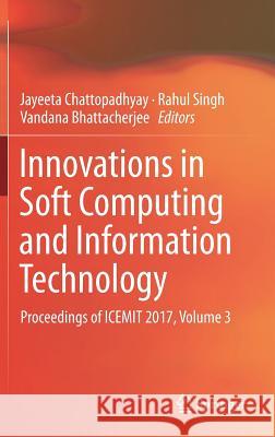 Innovations in Soft Computing and Information Technology: Proceedings of Icemit 2017, Volume 3 Chattopadhyay, Jayeeta 9789811331848