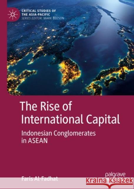 The Rise of International Capital: Indonesian Conglomerates in ASEAN Al-Fadhat, Faris 9789811331909 Palgrave MacMillan