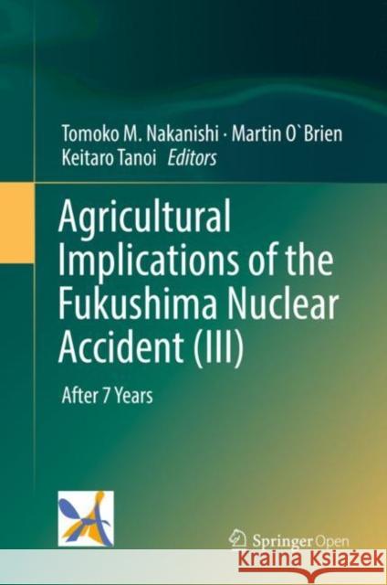 Agricultural Implications of the Fukushima Nuclear Accident (III): After 7 Years Nakanishi, Tomoko M. 9789811332173