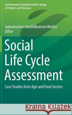 Social Life Cycle Assessment: Case Studies from Agri and Food Sectors Muthu, Subramanian Senthilkannan 9789811332357 Springer