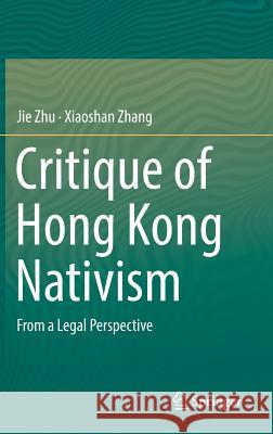 Critique of Hong Kong Nativism: From a Legal Perspective Zhu, Jie 9789811333439 Springer