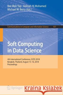 Soft Computing in Data Science: 4th International Conference, Scds 2018, Bangkok, Thailand, August 15-16, 2018, Proceedings Yap, Bee Wah 9789811334405 Springer