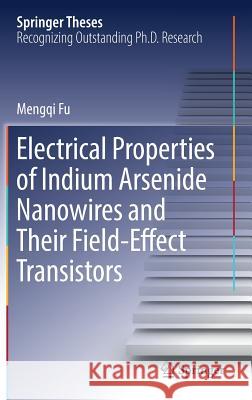 Electrical Properties of Indium Arsenide Nanowires and Their Field-Effect Transistors Mengqi Fu 9789811334436