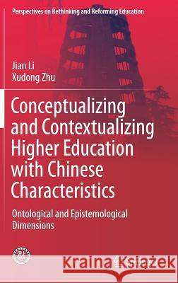 Conceptualizing and Contextualizing Higher Education with Chinese Characteristics: Ontological and Epistemological Dimensions Li, Jian 9789811334733