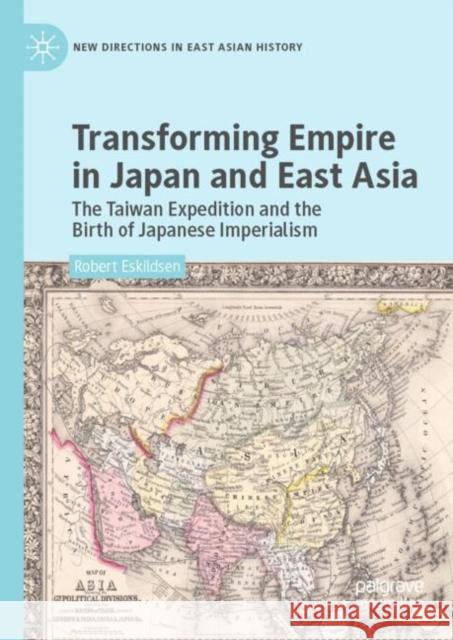 Transforming Empire in Japan and East Asia: The Taiwan Expedition and the Birth of Japanese Imperialism Eskildsen, Robert 9789811334795