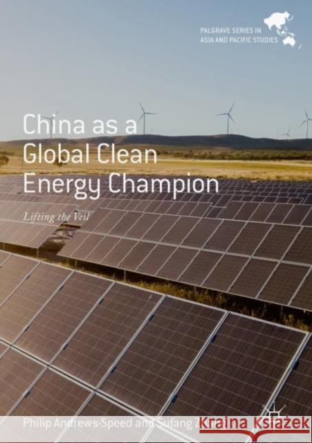 China as a Global Clean Energy Champion: Lifting the Veil Andrews-Speed, Philip 9789811334917
