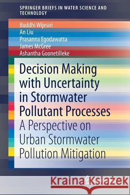 Decision Making with Uncertainty in Stormwater Pollutant Processes: A Perspective on Urban Stormwater Pollution Mitigation Wijesiri, Buddhi 9789811335068 Springer