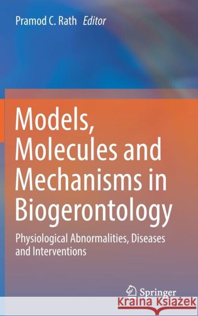 Models, Molecules and Mechanisms in Biogerontology: Physiological Abnormalities, Diseases and Interventions Rath, Pramod C. 9789811335846 Springer
