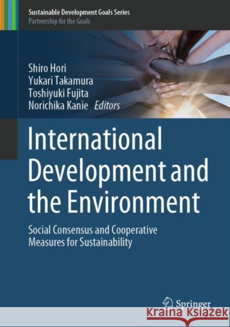 International Development and the Environment: Social Consensus and Cooperative Measures for Sustainability Hori, Shiro 9789811335938