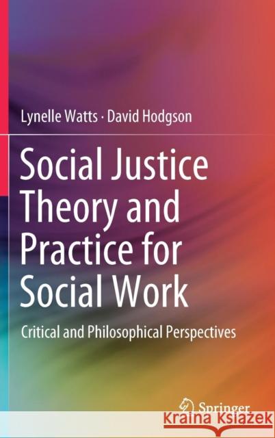 Social Justice Theory and Practice for Social Work: Critical and Philosophical Perspectives Watts, Lynelle 9789811336201 Springer
