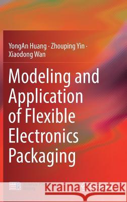 Modeling and Application of Flexible Electronics Packaging Yongan Huang Zhouping Yin Xiaodong Wan 9789811336263 Springer