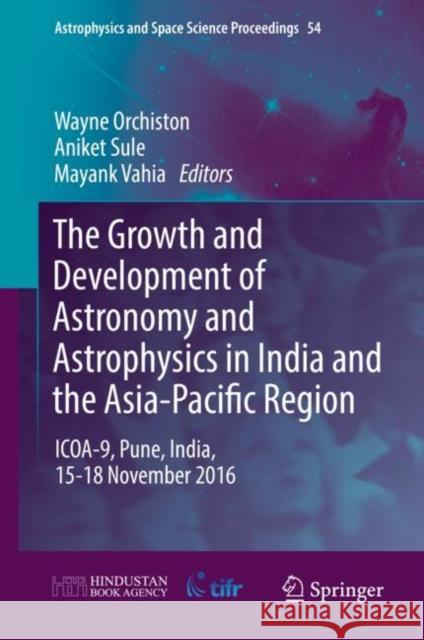 The Growth and Development of Astronomy and Astrophysics in India and the Asia-Pacific Region: Icoa-9, Pune, India, 15-18 November 2016 Orchiston, Wayne 9789811336447
