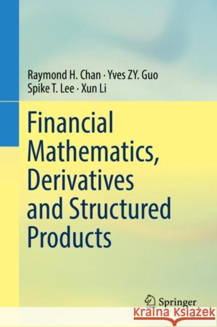 Financial Mathematics, Derivatives and Structured Products Raymond H. Chan Yves Guo Spike T. Lee 9789811336959 Springer