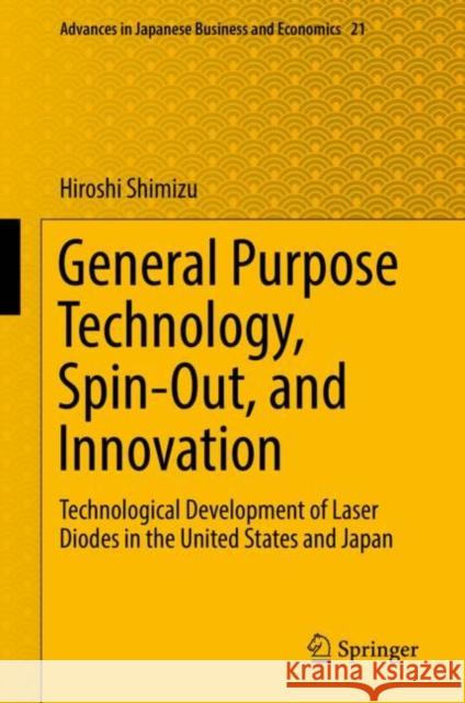 General Purpose Technology, Spin-Out, and Innovation: Technological Development of Laser Diodes in the United States and Japan Shimizu, Hiroshi 9789811337130