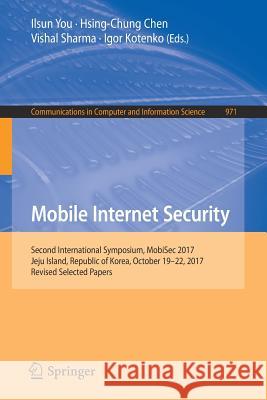 Mobile Internet Security: Second International Symposium, Mobisec 2017, Jeju Island, Republic of Korea, October 19-22, 2017, Revised Selected Pa You, Ilsun 9789811337314