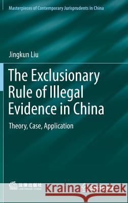 The Exclusionary Rule of Illegal Evidence in China: Theory, Case, Application Liu, Jingkun 9789811337550 Springer