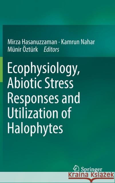 Ecophysiology, Abiotic Stress Responses and Utilization of Halophytes Mirza Hasanuzzaman Kamrun Nahar Munir Ozturk 9789811337611