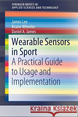 Wearable Sensors in Sport: A Practical Guide to Usage and Implementation Lee, James 9789811337765 Springer
