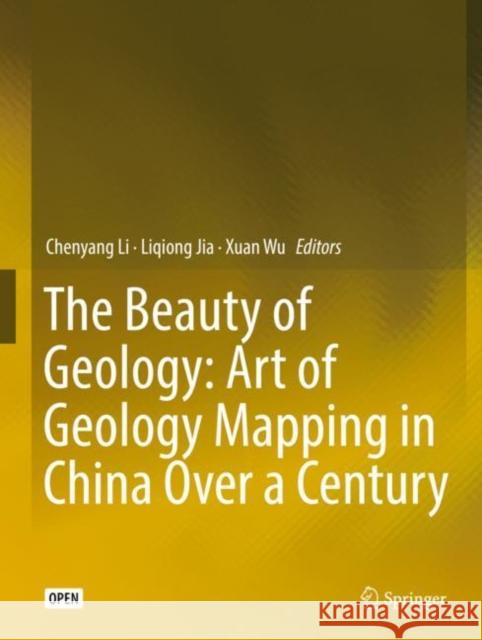 The Beauty of Geology: Art of Geology Mapping in China Over a Century Chenyang Li Liqiong Jia Xuan Wu 9789811337857 Springer