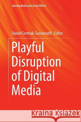 Playful Disruption of Digital Media Daniel Cermak-Sassenrath 9789811338236 Springer