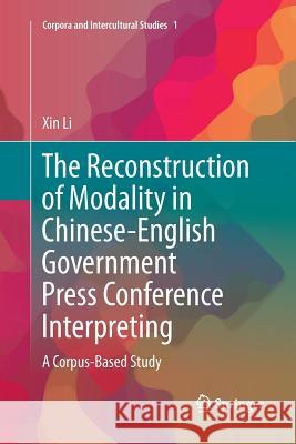 The Reconstruction of Modality in Chinese-English Government Press Conference Interpreting: A Corpus-Based Study Li, Xin 9789811338472 Springer