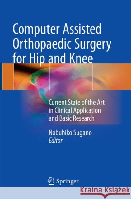 Computer Assisted Orthopaedic Surgery for Hip and Knee: Current State of the Art in Clinical Application and Basic Research Sugano, Nobuhiko 9789811338502 Springer