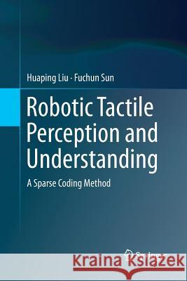 Robotic Tactile Perception and Understanding: A Sparse Coding Method Liu, Huaping 9789811338731 Springer