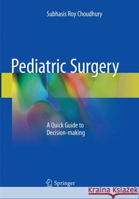 Pediatric Surgery: A Quick Guide to Decision-Making Choudhury, Subhasis Roy 9789811338779 Springer