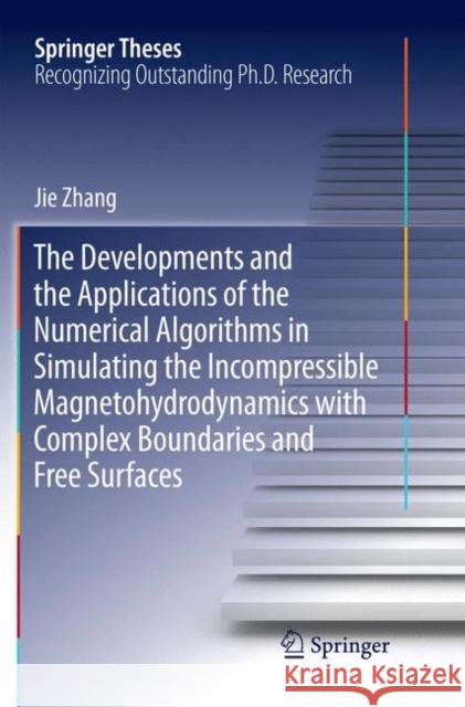 The Developments and the Applications of the Numerical Algorithms in Simulating the Incompressible Magnetohydrodynamics with Complex Boundaries and Fr Zhang, Jie 9789811338809
