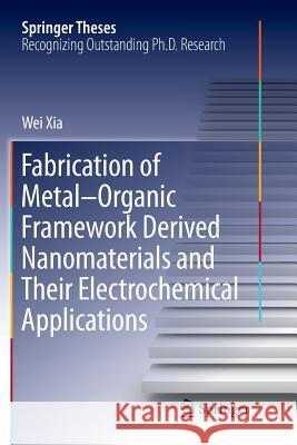 Fabrication of Metal-Organic Framework Derived Nanomaterials and Their Electrochemical Applications Wei Xia 9789811338953 Springer