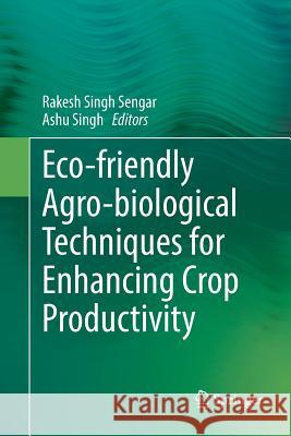 Eco-Friendly Agro-Biological Techniques for Enhancing Crop Productivity Sengar, Rakesh Singh 9789811339028