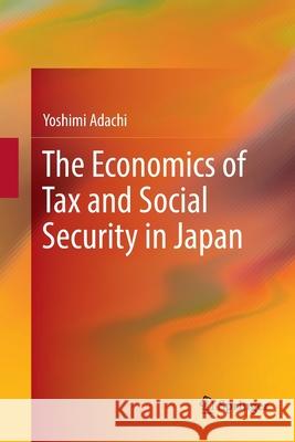 The Economics of Tax and Social Security in Japan Yoshimi Adachi 9789811339202
