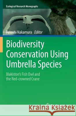 Biodiversity Conservation Using Umbrella Species: Blakiston's Fish Owl and the Red-Crowned Crane Nakamura, Futoshi 9789811339219 Springer
