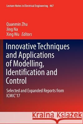 Innovative Techniques and Applications of Modelling, Identification and Control: Selected and Expanded Reports from Icmic'17 Zhu, Quanmin 9789811339233