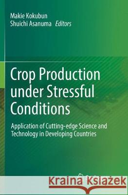 Crop Production Under Stressful Conditions: Application of Cutting-Edge Science and Technology in Developing Countries Kokubun, Makie 9789811339356 Springer