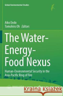 The Water-Energy-Food Nexus: Human-Environmental Security in the Asia-Pacific Ring of Fire Endo, Aiko 9789811339462