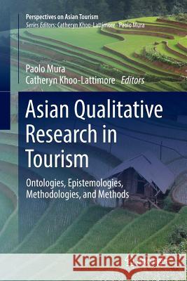 Asian Qualitative Research in Tourism: Ontologies, Epistemologies, Methodologies, and Methods Mura, Paolo 9789811339561