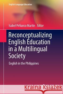 Reconceptualizing English Education in a Multilingual Society: English in the Philippines Martin, Isabel Pefianco 9789811339615 Springer