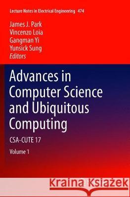 Advances in Computer Science and Ubiquitous Computing: Csa-Cute 17 James J. Park Vincenzo Loia Gangman Yi 9789811339721 Springer