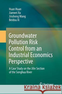 Groundwater Pollution Risk Control from an Industrial Economics Perspective: A Case Study on the Jilin Section of the Songhua River Huan, Huan 9789811339813 Springer