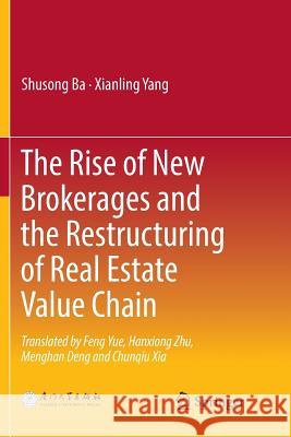 The Rise of New Brokerages and the Restructuring of Real Estate Value Chain Shusong Ba Xianling Yang Feng Yue 9789811339837