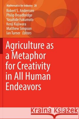 Agriculture as a Metaphor for Creativity in All Human Endeavors Robert S. Anderssen Philip Broadbridge Yasuhide Fukumoto 9789811340031