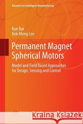 Permanent Magnet Spherical Motors: Model and Field Based Approaches for Design, Sensing and Control Bai, Kun 9789811340291 Springer