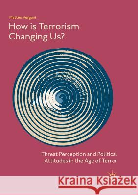 How Is Terrorism Changing Us?: Threat Perception and Political Attitudes in the Age of Terror Vergani, Matteo 9789811340536 Palgrave MacMillan