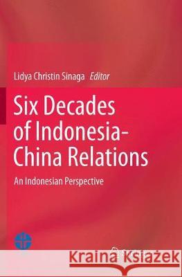 Six Decades of Indonesia-China Relations: An Indonesian Perspective Christin Sinaga, Lidya 9789811340598 Springer