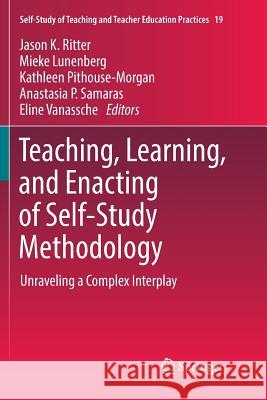 Teaching, Learning, and Enacting of Self-Study Methodology: Unraveling a Complex Interplay Ritter, Jason K. 9789811340666 Springer