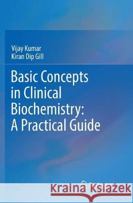 Basic Concepts in Clinical Biochemistry: A Practical Guide Vijay Kumar Kiran Dip Gill 9789811340864 Springer