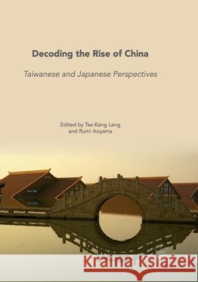 Decoding the Rise of China: Taiwanese and Japanese Perspectives Leng, Tse-Kang 9789811341113 Palgrave MacMillan