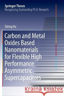 Carbon and Metal Oxides Based Nanomaterials for Flexible High Performance Asymmetric Supercapacitors Yating Hu 9789811341274